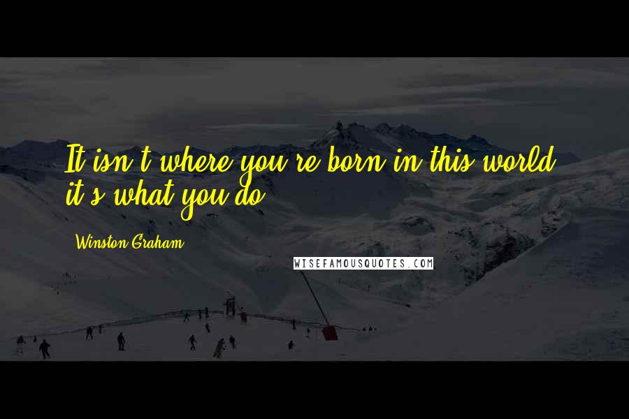 Winston Graham quotes: It isn't where you're born in this world, it's what you do.