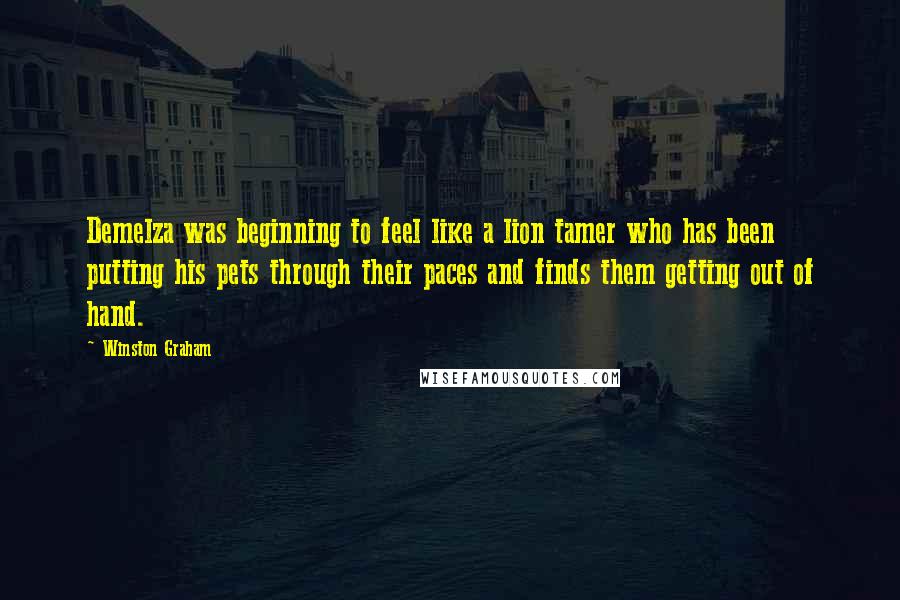 Winston Graham quotes: Demelza was beginning to feel like a lion tamer who has been putting his pets through their paces and finds them getting out of hand.