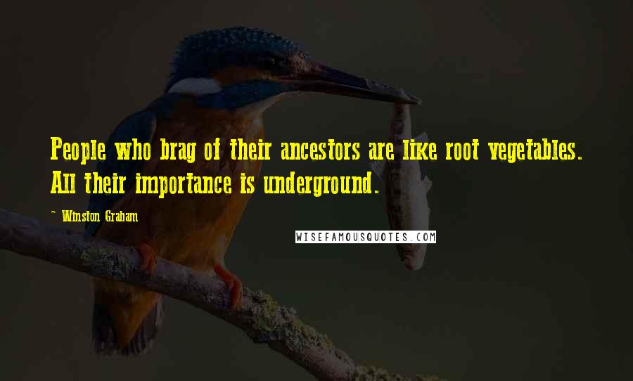 Winston Graham quotes: People who brag of their ancestors are like root vegetables. All their importance is underground.