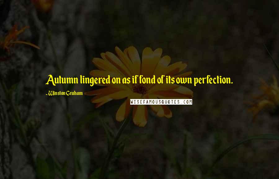 Winston Graham quotes: Autumn lingered on as if fond of its own perfection.
