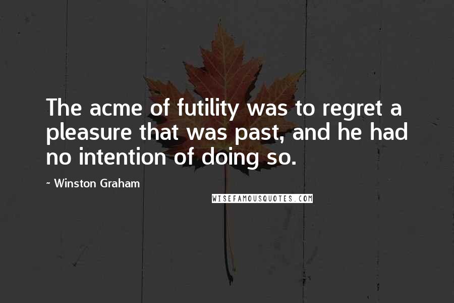 Winston Graham quotes: The acme of futility was to regret a pleasure that was past, and he had no intention of doing so.