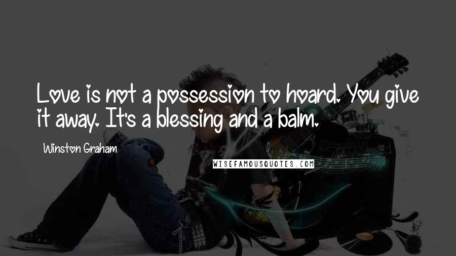 Winston Graham quotes: Love is not a possession to hoard. You give it away. It's a blessing and a balm.