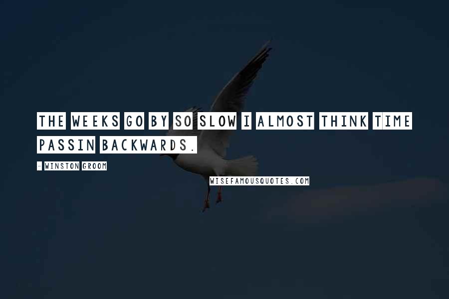 Winston Groom quotes: The weeks go by so slow I almost think time passin backwards.