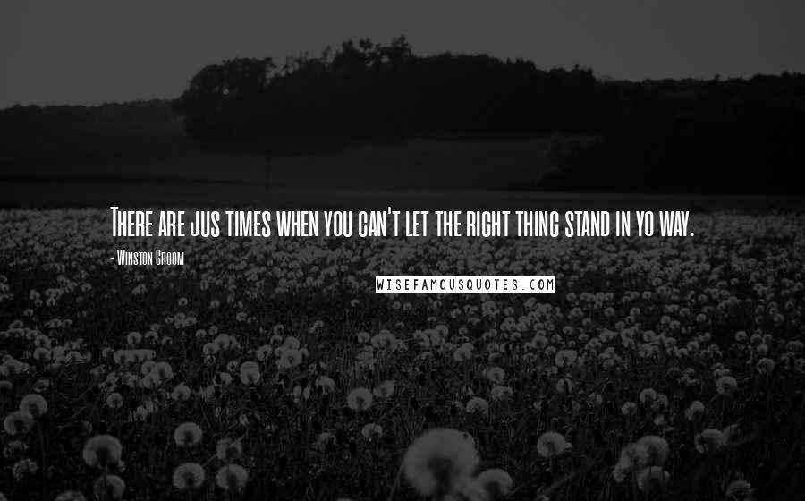 Winston Groom quotes: There are jus times when you can't let the right thing stand in yo way.