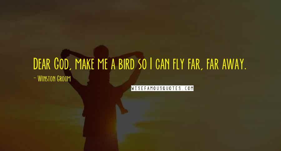 Winston Groom quotes: Dear God, make me a bird so I can fly far, far away.