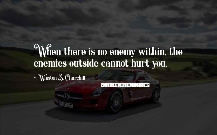 Winston S. Churchill quotes: When there is no enemy within, the enemies outside cannot hurt you.
