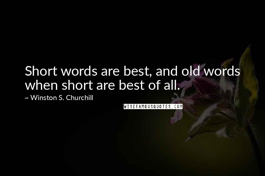 Winston S. Churchill quotes: Short words are best, and old words when short are best of all.