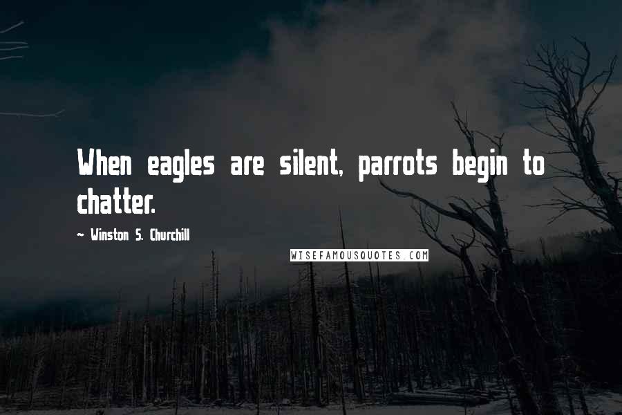 Winston S. Churchill quotes: When eagles are silent, parrots begin to chatter.