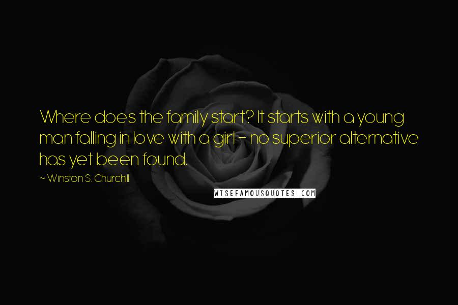 Winston S. Churchill quotes: Where does the family start? It starts with a young man falling in love with a girl - no superior alternative has yet been found.