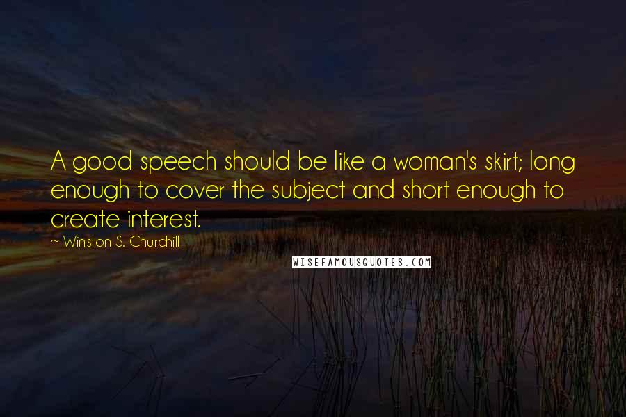 Winston S. Churchill quotes: A good speech should be like a woman's skirt; long enough to cover the subject and short enough to create interest.