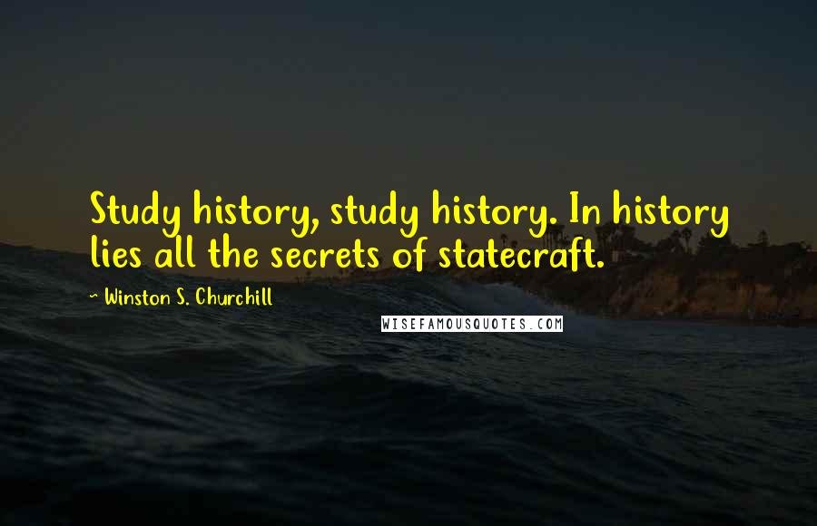 Winston S. Churchill quotes: Study history, study history. In history lies all the secrets of statecraft.
