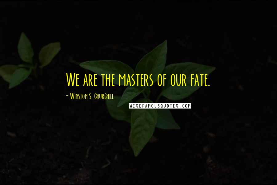 Winston S. Churchill quotes: We are the masters of our fate.