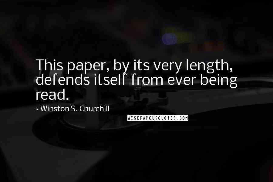 Winston S. Churchill quotes: This paper, by its very length, defends itself from ever being read.