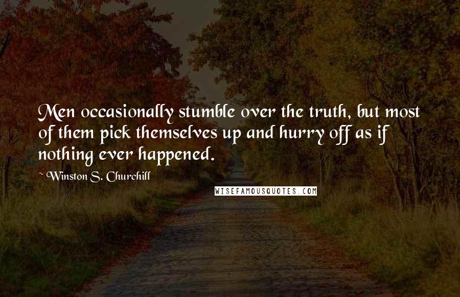 Winston S. Churchill quotes: Men occasionally stumble over the truth, but most of them pick themselves up and hurry off as if nothing ever happened.