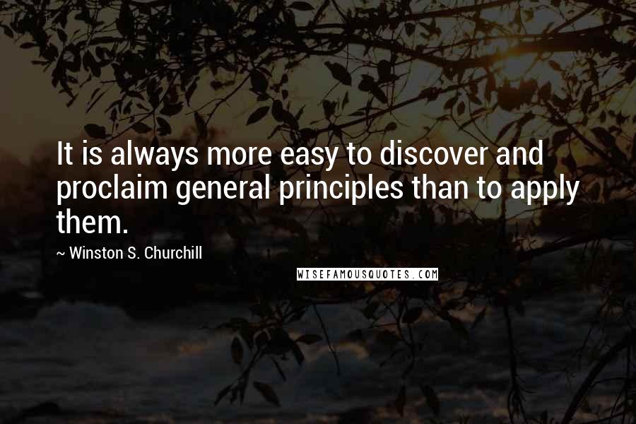 Winston S. Churchill quotes: It is always more easy to discover and proclaim general principles than to apply them.
