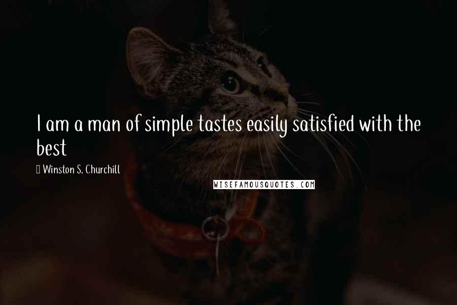 Winston S. Churchill quotes: I am a man of simple tastes easily satisfied with the best