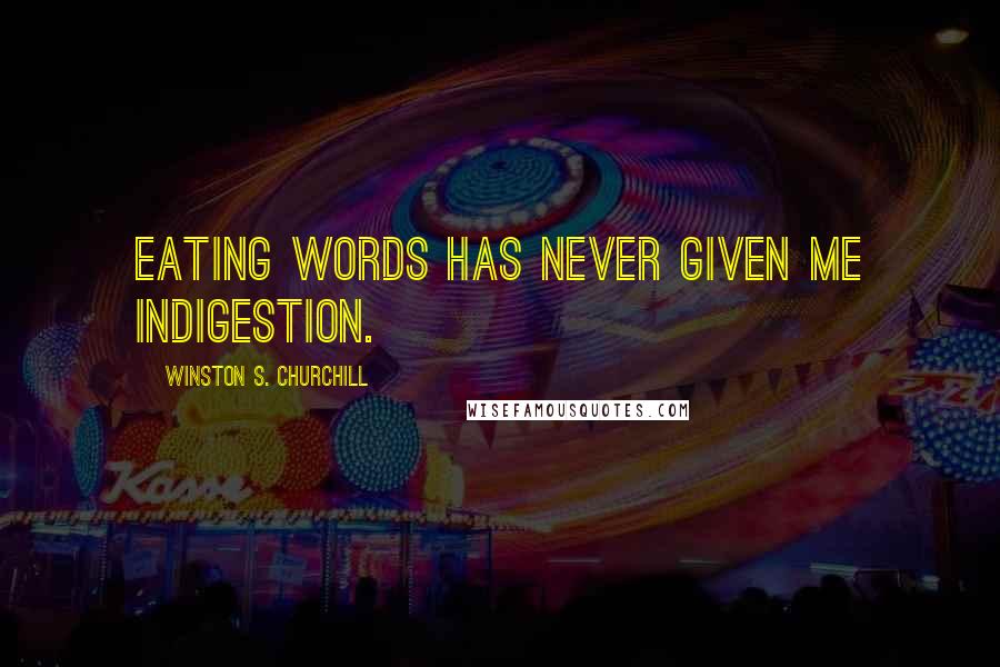 Winston S. Churchill quotes: Eating words has never given me indigestion.