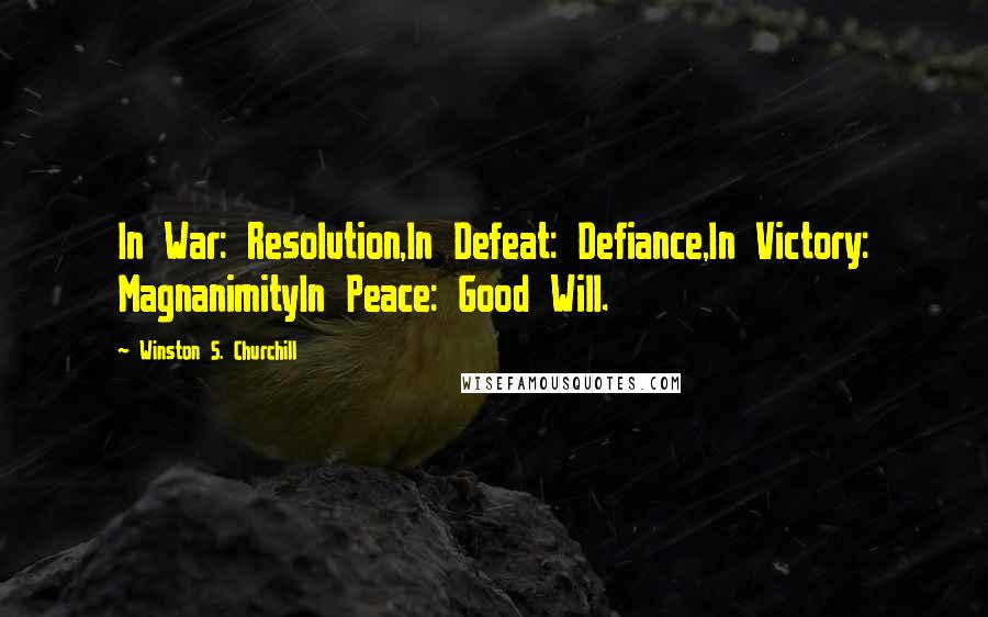 Winston S. Churchill quotes: In War: Resolution,In Defeat: Defiance,In Victory: MagnanimityIn Peace: Good Will.