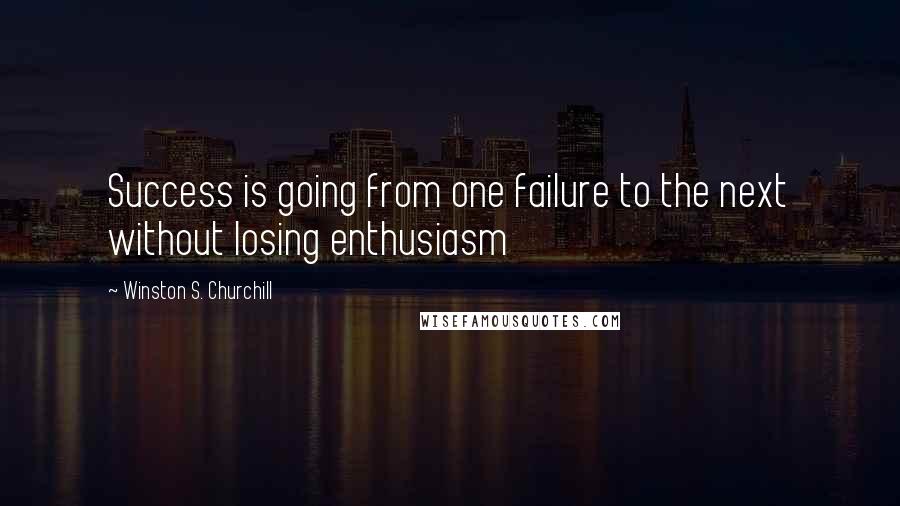 Winston S. Churchill quotes: Success is going from one failure to the next without losing enthusiasm