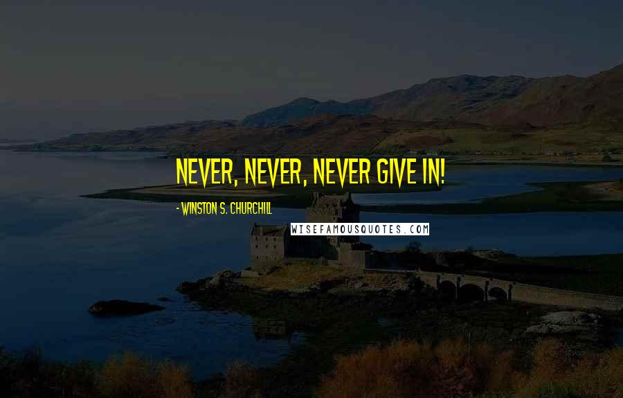 Winston S. Churchill quotes: Never, never, never give in!