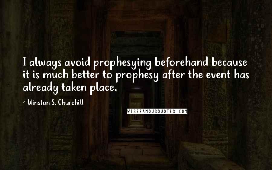 Winston S. Churchill quotes: I always avoid prophesying beforehand because it is much better to prophesy after the event has already taken place.