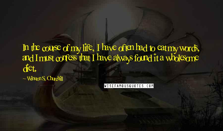Winston S. Churchill quotes: In the course of my life, I have often had to eat my words, and I must confess that I have always found it a wholesome diet.