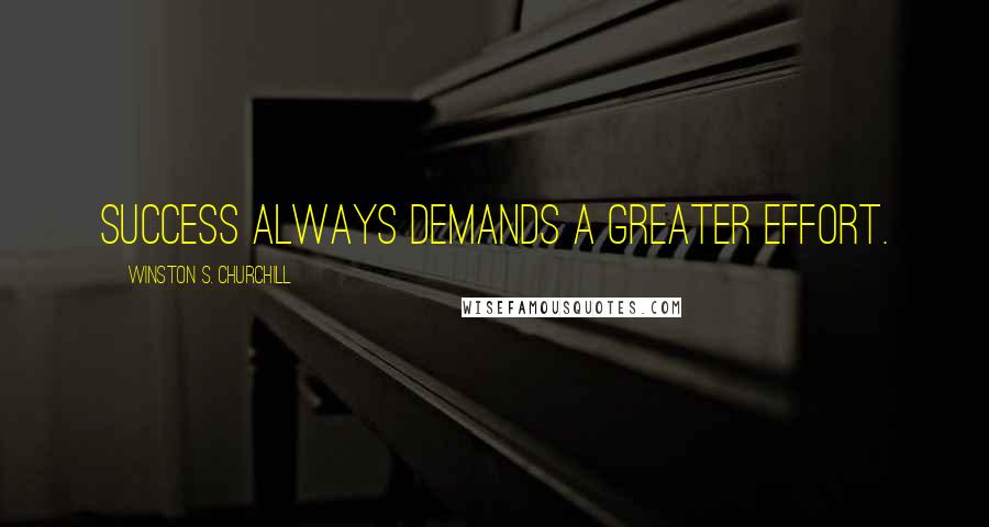 Winston S. Churchill quotes: Success always demands a greater effort.