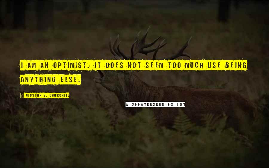 Winston S. Churchill quotes: I am an optimist. It does not seem too much use being anything else.