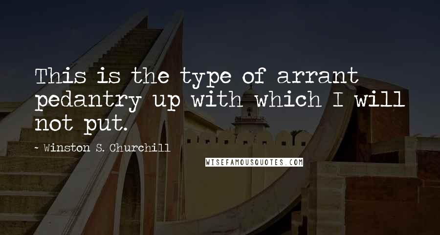 Winston S. Churchill quotes: This is the type of arrant pedantry up with which I will not put.