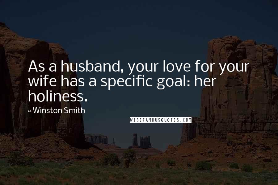 Winston Smith quotes: As a husband, your love for your wife has a specific goal: her holiness. Winston Smith quotes: As a husband, your love for your wife has a specific goal: her holiness.