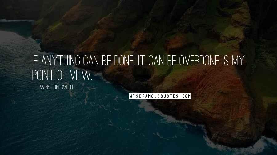 Winston Smith quotes: If anything can be done, it can be overdone is my point of view. Winston Smith quotes: If anything can be done, it can be overdone is my point of view.