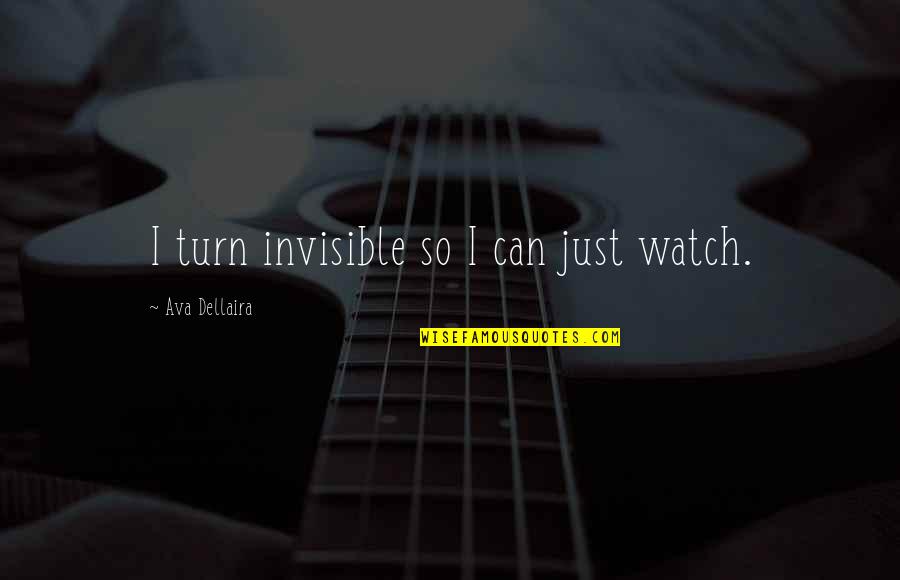 Winstone Kft Quotes By Ava Dellaira: I turn invisible so I can just watch. Winstone Kft Quotes By Ava Dellaira: I turn invisible so I can just watch.