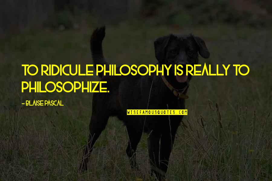 Winstone Kft Quotes By Blaise Pascal: To ridicule philosophy is really to philosophize. Winstone Kft Quotes By Blaise Pascal: To ridicule philosophy is really to philosophize.