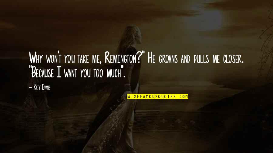Winstone Kft Quotes By Katy Evans: Why won't you take me, Remington?" He groans Winstone Kft Quotes By Katy Evans: Why won't you take me, Remington?" He groans