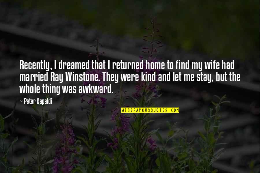 Winstone Quotes By Peter Capaldi: Recently, I dreamed that I returned home to Winstone Quotes By Peter Capaldi: Recently, I dreamed that I returned home to