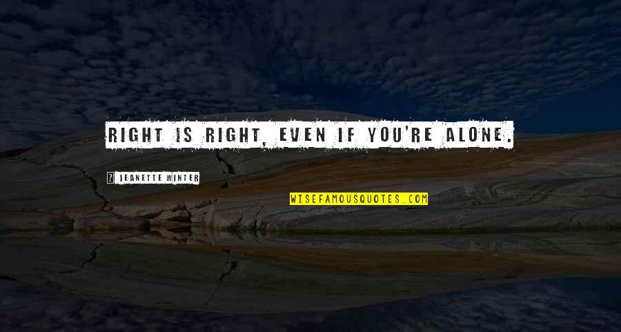 Winter Alone Quotes By Jeanette Winter: Right is right, even if you're alone. Winter Alone Quotes By Jeanette Winter: Right is right, even if you're alone.
