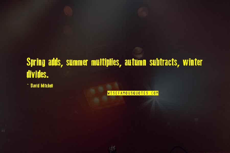 Winter And Autumn Quotes By David Mitchell: Spring adds, summer multiplies, autumn subtracts, winter divides. Winter And Autumn Quotes By David Mitchell: Spring adds, summer multiplies, autumn subtracts, winter divides.