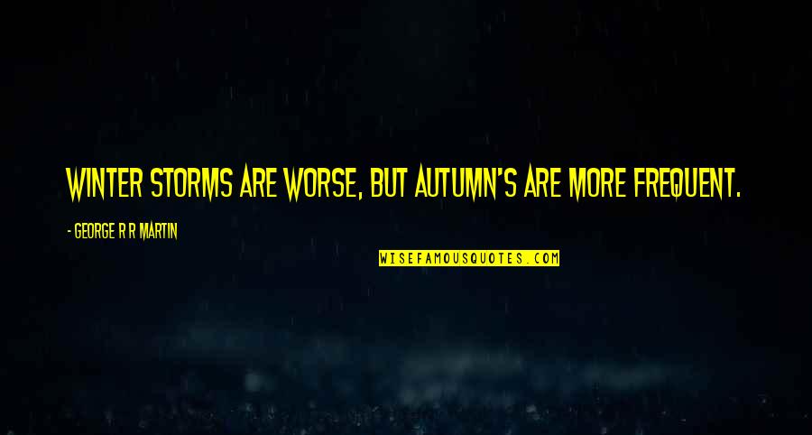 Winter And Autumn Quotes By George R R Martin: Winter storms are worse, but autumn's are more Winter And Autumn Quotes By George R R Martin: Winter storms are worse, but autumn's are more
