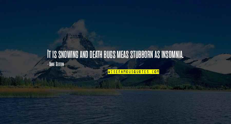 Winter And Death Quotes By Anne Sexton: It is snowing and death bugs meas stubborn Winter And Death Quotes By Anne Sexton: It is snowing and death bugs meas stubborn