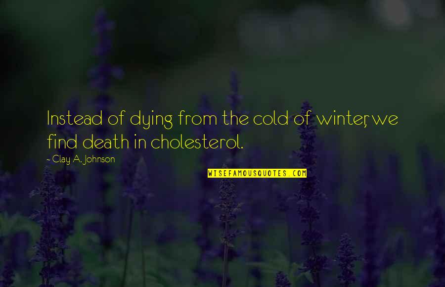 Winter And Death Quotes By Clay A. Johnson: Instead of dying from the cold of winter, Winter And Death Quotes By Clay A. Johnson: Instead of dying from the cold of winter,