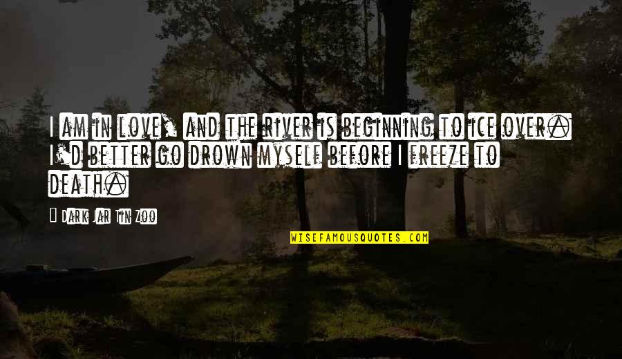 Winter And Death Quotes By Dark Jar Tin Zoo: I am in love, and the river is Winter And Death Quotes By Dark Jar Tin Zoo: I am in love, and the river is