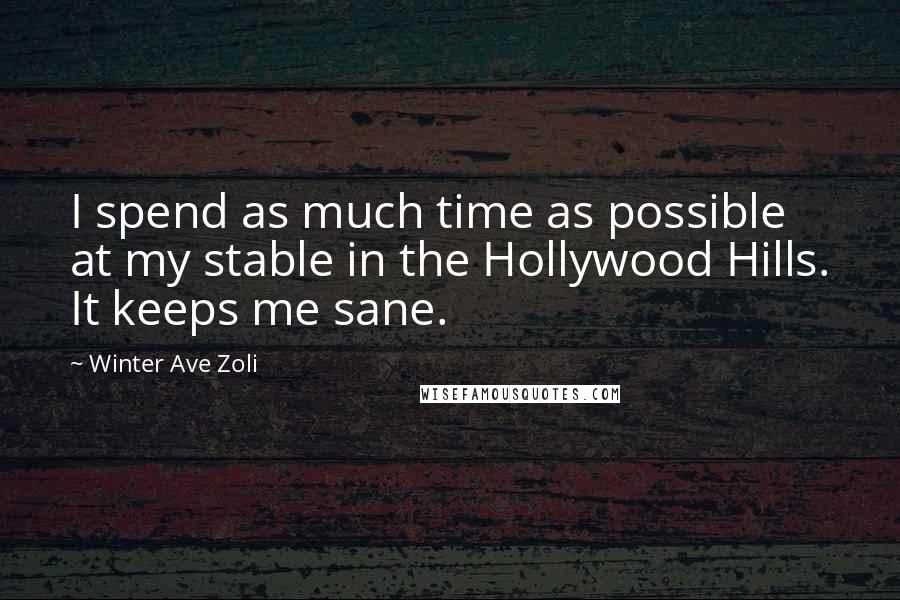 Winter Ave Zoli quotes: I spend as much time as possible at my stable in the Hollywood Hills. It keeps me sane.