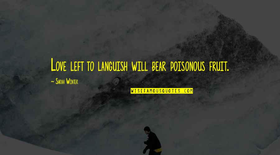 Winter Bear Quotes By Sarah Winter: Love left to languish will bear poisonous fruit. Winter Bear Quotes By Sarah Winter: Love left to languish will bear poisonous fruit.