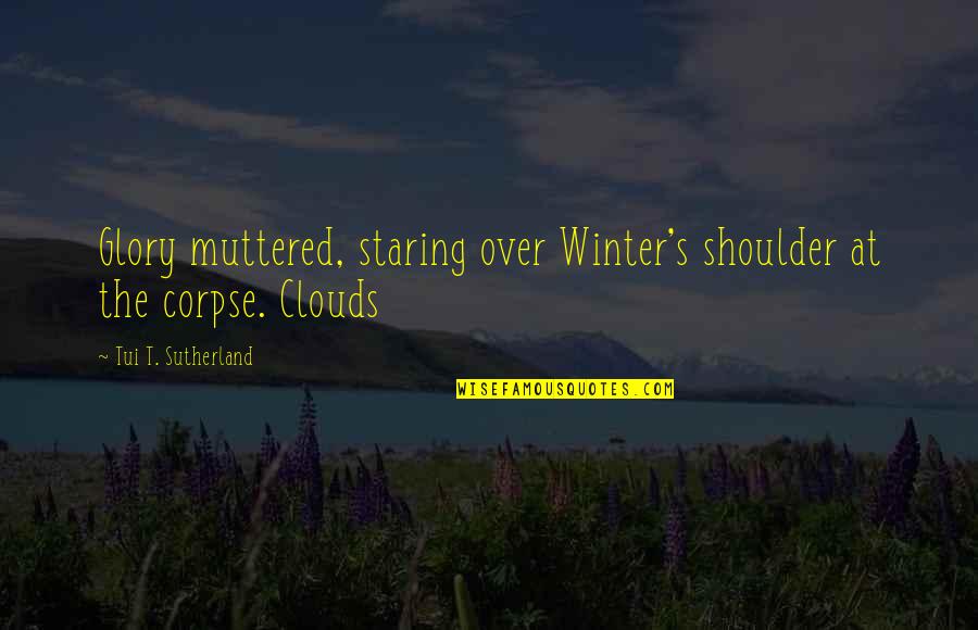 Winter Clouds Quotes By Tui T. Sutherland: Glory muttered, staring over Winter's shoulder at the Winter Clouds Quotes By Tui T. Sutherland: Glory muttered, staring over Winter's shoulder at the