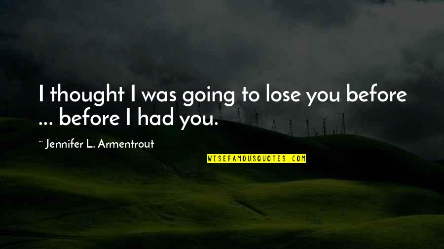 Winter Has Arrived Quotes By Jennifer L. Armentrout: I thought I was going to lose you