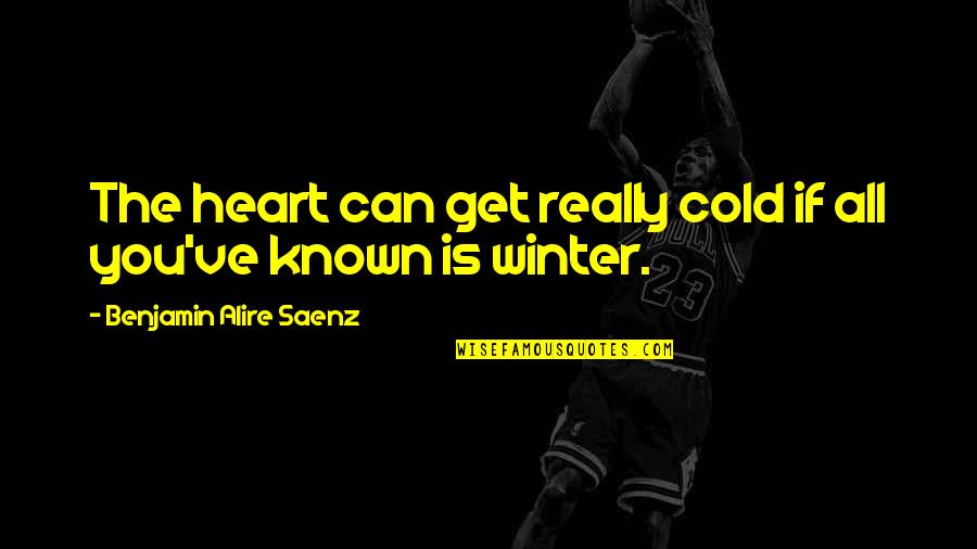 Winter Heart Quotes By Benjamin Alire Saenz: The heart can get really cold if all Winter Heart Quotes By Benjamin Alire Saenz: The heart can get really cold if all