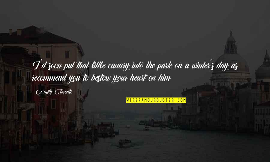 Winter Heart Quotes By Emily Bronte: I'd soon put that little canary into the Winter Heart Quotes By Emily Bronte: I'd soon put that little canary into the