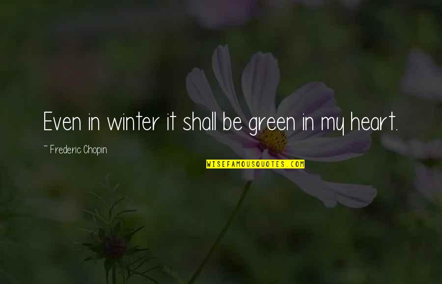 Winter Heart Quotes By Frederic Chopin: Even in winter it shall be green in Winter Heart Quotes By Frederic Chopin: Even in winter it shall be green in