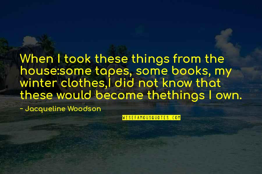 Winter House Quotes By Jacqueline Woodson: When I took these things from the house:some Winter House Quotes By Jacqueline Woodson: When I took these things from the house:some