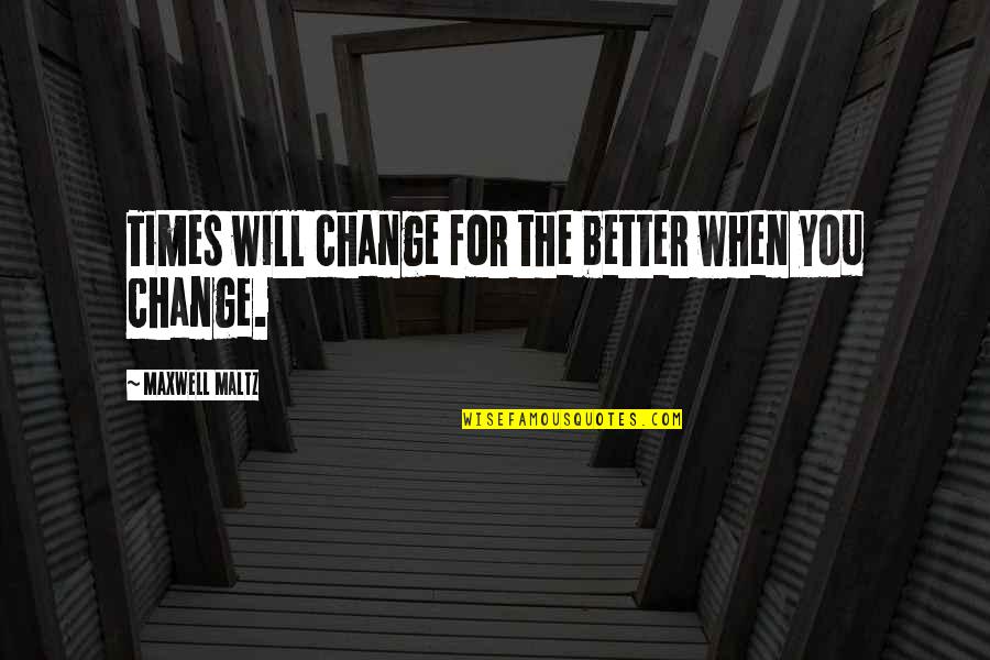 Winter Is Ending Quotes By Maxwell Maltz: Times will change for the better when you Winter Is Ending Quotes By Maxwell Maltz: Times will change for the better when you